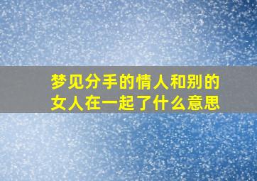 梦见分手的情人和别的女人在一起了什么意思