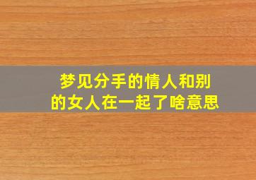 梦见分手的情人和别的女人在一起了啥意思