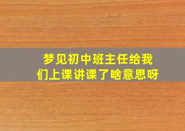 梦见初中班主任给我们上课讲课了啥意思呀