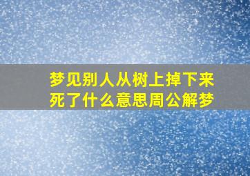 梦见别人从树上掉下来死了什么意思周公解梦