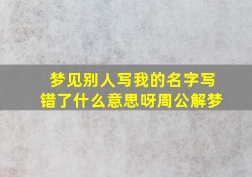 梦见别人写我的名字写错了什么意思呀周公解梦