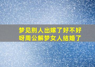 梦见别人出嫁了好不好呀周公解梦女人结婚了