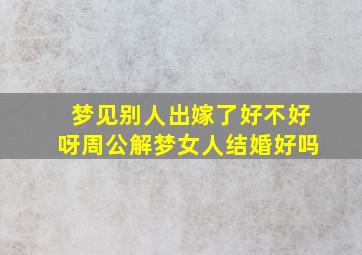 梦见别人出嫁了好不好呀周公解梦女人结婚好吗