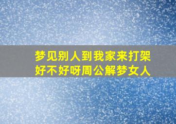 梦见别人到我家来打架好不好呀周公解梦女人