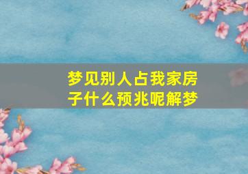 梦见别人占我家房子什么预兆呢解梦