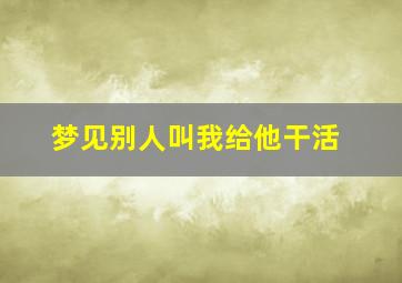 梦见别人叫我给他干活