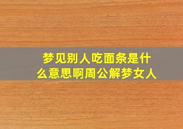 梦见别人吃面条是什么意思啊周公解梦女人