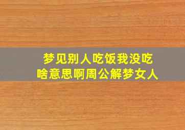 梦见别人吃饭我没吃啥意思啊周公解梦女人