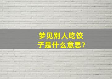 梦见别人吃饺子是什么意思?