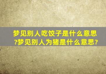 梦见别人吃饺子是什么意思?梦见别人为猪是什么意思?