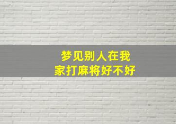 梦见别人在我家打麻将好不好