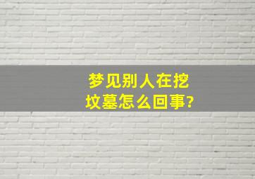 梦见别人在挖坟墓怎么回事?