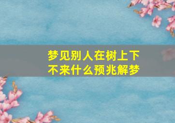 梦见别人在树上下不来什么预兆解梦