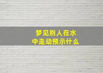 梦见别人在水中走动预示什么