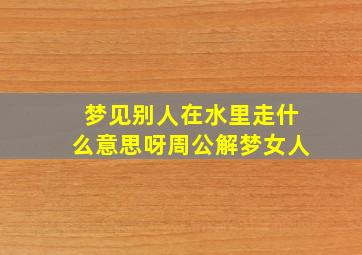 梦见别人在水里走什么意思呀周公解梦女人