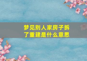 梦见别人家房子拆了重建是什么意思