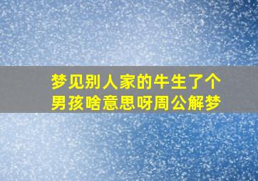 梦见别人家的牛生了个男孩啥意思呀周公解梦