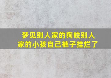 梦见别人家的狗咬别人家的小孩自己裤子挂烂了