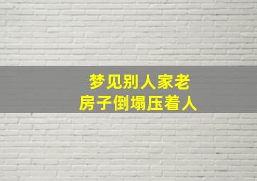 梦见别人家老房子倒塌压着人