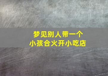 梦见别人带一个小孩合火开小吃店