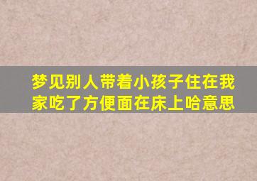 梦见别人带着小孩子住在我家吃了方便面在床上哈意思