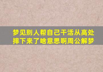 梦见别人帮自己干活从高处摔下来了啥意思啊周公解梦