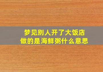 梦见别人开了大饭店做的是海鲜粥什么意思