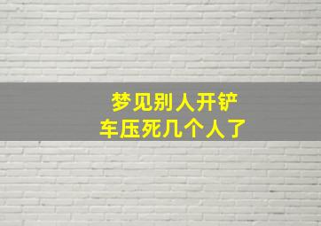 梦见别人开铲车压死几个人了