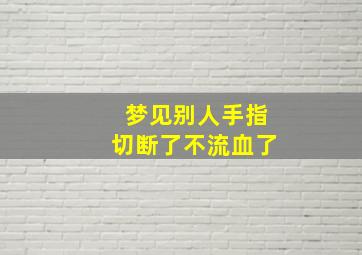 梦见别人手指切断了不流血了