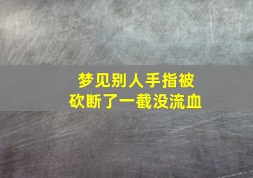 梦见别人手指被砍断了一截没流血