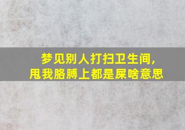 梦见别人打扫卫生间,甩我胳膊上都是屎啥意思