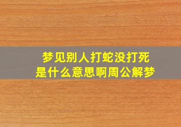 梦见别人打蛇没打死是什么意思啊周公解梦