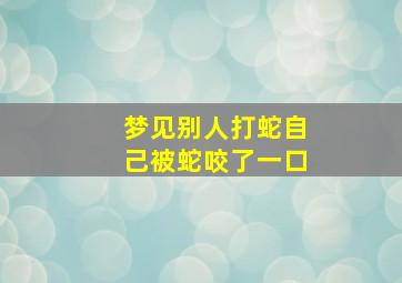 梦见别人打蛇自己被蛇咬了一口