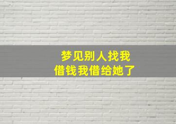 梦见别人找我借钱我借给她了