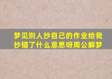 梦见别人抄自己的作业给我抄错了什么意思呀周公解梦