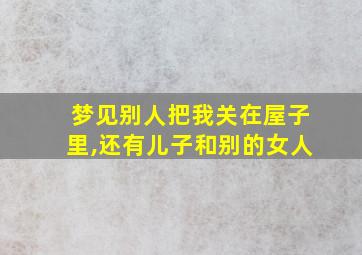 梦见别人把我关在屋子里,还有儿子和别的女人