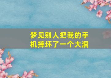 梦见别人把我的手机摔坏了一个大洞