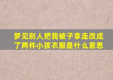 梦见别人把我被子拿走改成了两件小孩衣服是什么意思