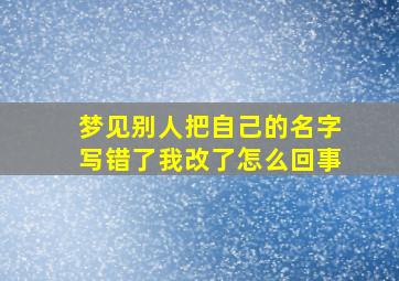 梦见别人把自己的名字写错了我改了怎么回事