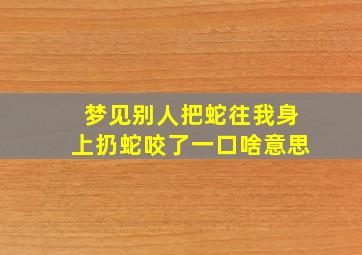 梦见别人把蛇往我身上扔蛇咬了一口啥意思