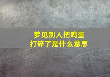 梦见别人把鸡蛋打碎了是什么意思