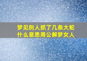 梦见别人抓了几条大蛇什么意思周公解梦女人