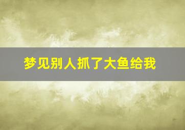 梦见别人抓了大鱼给我