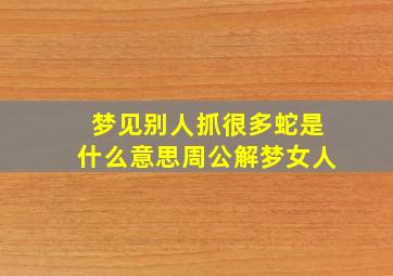 梦见别人抓很多蛇是什么意思周公解梦女人