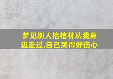 梦见别人抬棺材从我身边走过,自己哭得好伤心