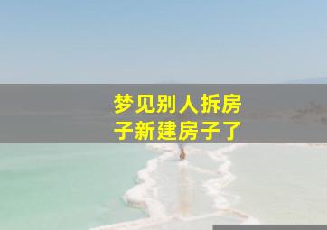 梦见别人拆房子新建房子了