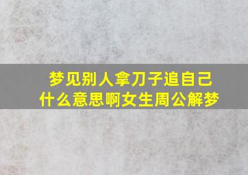 梦见别人拿刀子追自己什么意思啊女生周公解梦