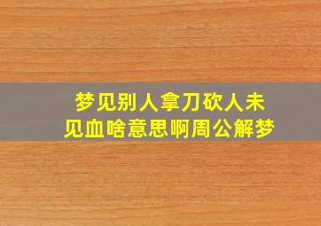 梦见别人拿刀砍人未见血啥意思啊周公解梦