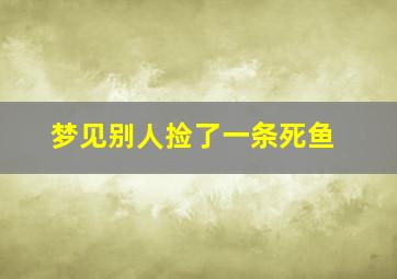 梦见别人捡了一条死鱼