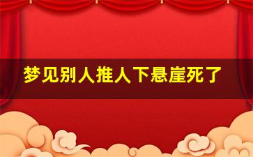 梦见别人推人下悬崖死了